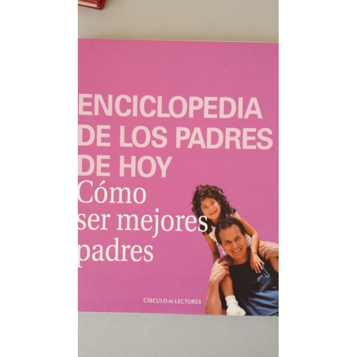 Enciclopedia de los padres de hoy. Como ser mejores padres